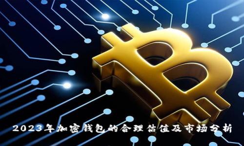 2023年加密钱包的合理估值及市场分析