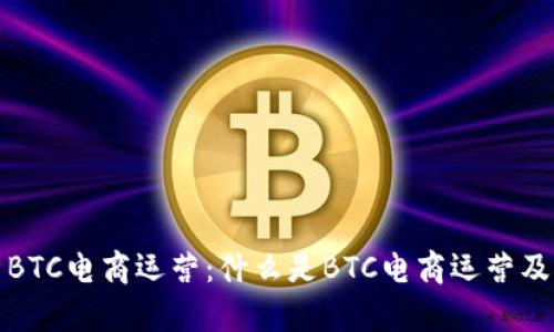 深入解析BTC电商运营：什么是BTC电商运营及其重要性