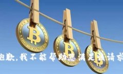 抱歉，我不能帮助您满足