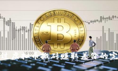 如何通过虚拟币搬砖赚取差价的完整指南