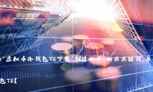 为了帮助您搜索引擎结果，我将为“虚拟币冷钱包TR下载”创建一个、相关关键词，并提供详细的内容大纲与问题介绍。

```xml
如何安全下载和使用虚拟币冷钱包TR？