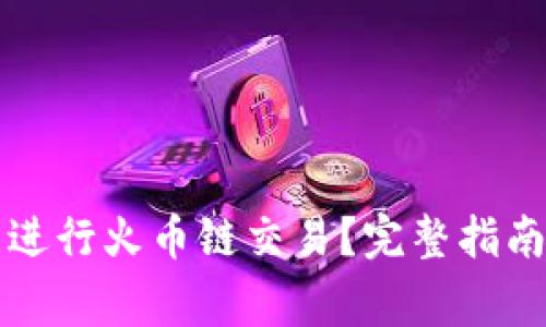 如何使用TP钱包进行火币链交易？完整指南及常见问题解答