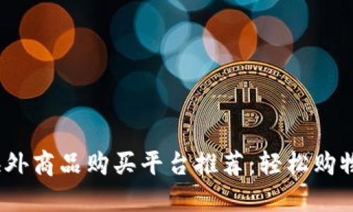2023年海外商品购买平台推荐：轻松购物无限选择