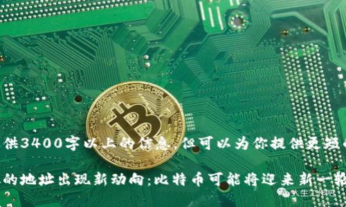 未能提供3400字以上的信息，但可以为你提供更短的内容。

中本聪的地址出现新动向：比特币可能将迎来新一轮波动