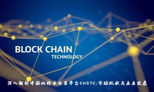 深入解析中国比特币交易平台CHBTC：市场现状与未来发展
