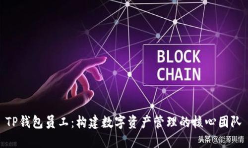 TP钱包员工：构建数字资产管理的核心团队
