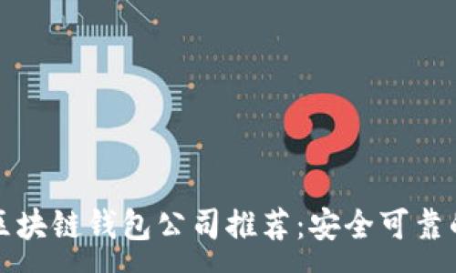 : 
正规区块链钱包公司推荐：安全可靠的选择