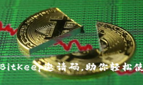 如何获取和使用BitKeep邀请码，助你轻松使用这一多链钱包