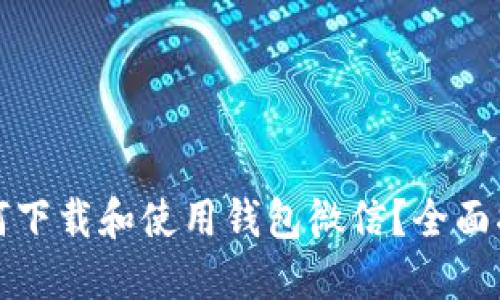 如何下载和使用钱包微信？全面指南