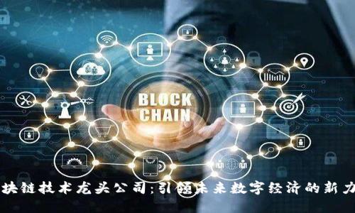 区块链技术龙头公司：引领未来数字经济的新力量