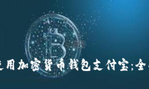 如何使用加密货币钱包支付宝：全面指南