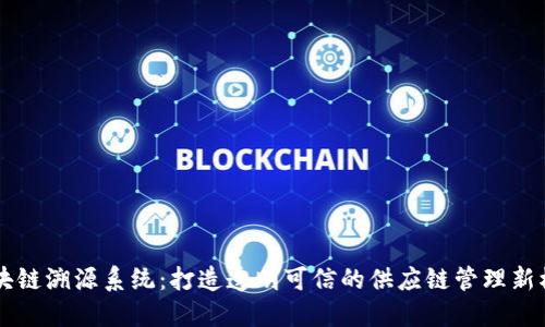 区块链溯源系统：打造透明可信的供应链管理新模式