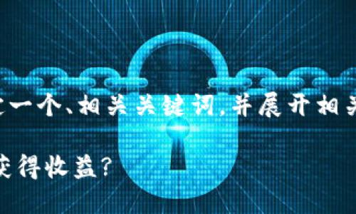 在这一部分，我将为您制定一个、相关关键词，并展开相关内容。以下是整理的内容：

如何在TP钱包中使用PIG获得收益?