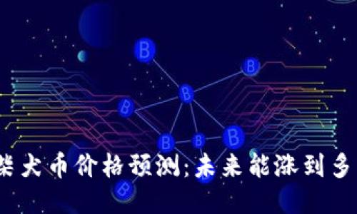 : 柴犬币价格预测：未来能涨到多少？