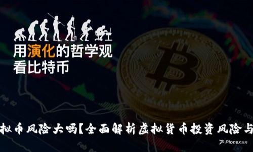 炒虚拟币风险大吗？全面解析虚拟货币投资风险与收益