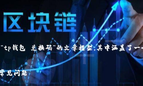 注意：根据您的请求，以下是一个关于“tp钱包 兑换码”的文章框架，其中涵盖了一个、相关关键词、详细内容和问题解答。


如何使用tp钱包兑换码？全面解析与常见问题