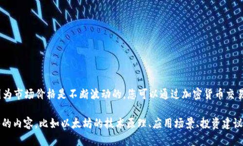 截至2023年10月，我无法提供以太坊的最新价格，因为市场价格是不断波动的。您可以通过加密货币交易所或者金融新闻网站查看以太坊（ETH）的即时价格。

如果您有关于以太坊的其他问题，或者想了解更深入的内容，比如以太坊的技术原理、应用场景、投资建议等，欢迎提出！