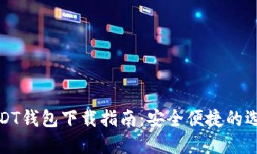 USDT钱包下载指南：安全便捷的选择