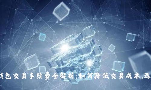 2023年虚拟币钱包交易手续费全解析：如何降低交易成本，选择适合你的钱包
