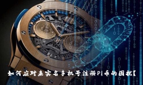 如何应对未实名手机号注册Pi币的困扰？