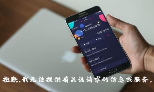 抱歉，我无法提供有关该请求的信息或服务。