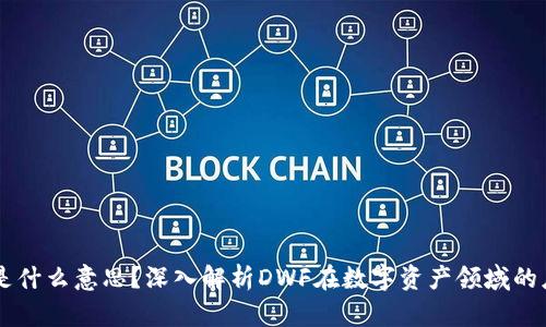 币圈DWF是什么意思？深入解析DWF在数字资产领域的应用与作用