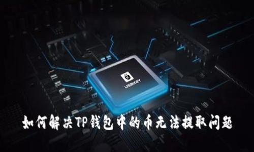 如何解决TP钱包中的币无法提取问题
