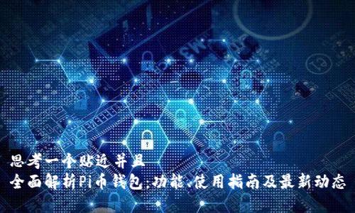 思考一个贴近并且  
全面解析Pi币钱包：功能、使用指南及最新动态