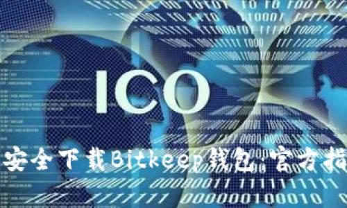 如何快速安全下载Bitkeep钱包：官方指南与详解