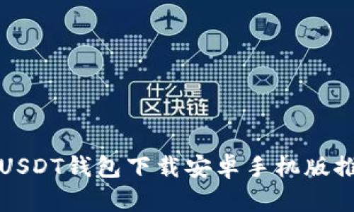  2023年最佳USDT钱包下载安卓手机版推荐及使用指南