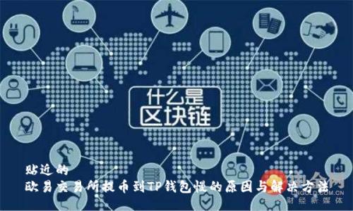 贴近的
欧易交易所提币到TP钱包慢的原因与解决方法