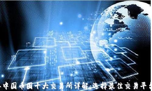 
2023年中国币圈十大交易所详解：选择最佳交易平台的指南