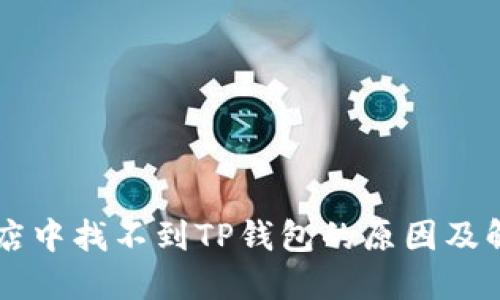 苹果商店中找不到TP钱包的原因及解决方法