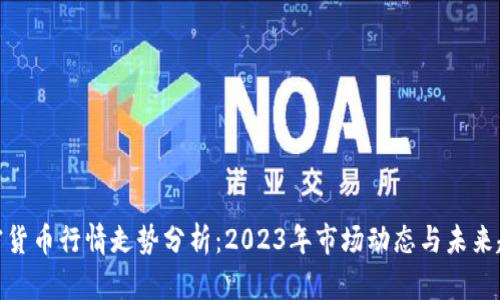 加密货币行情走势分析：2023年市场动态与未来趋势