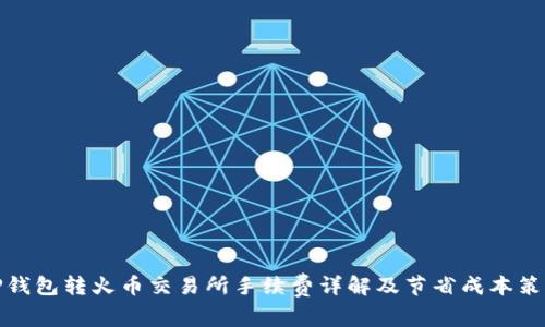 TP钱包转火币交易所手续费详解及节省成本策略