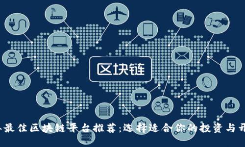 2023年最佳区块链平台推荐：选择适合你的投资与开发工具