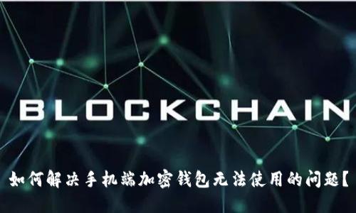 如何解决手机端加密钱包无法使用的问题？