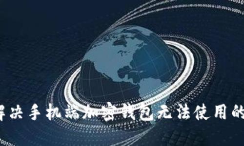 如何解决手机端加密钱包无法使用的问题？
