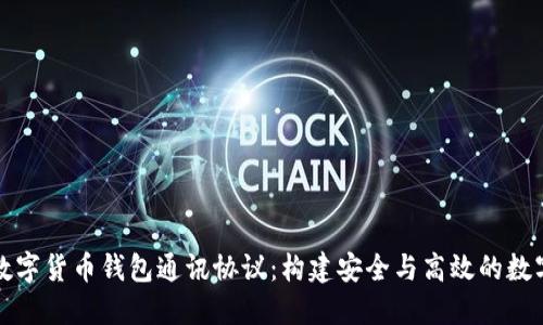 深入探讨数字货币钱包通讯协议：构建安全与高效的数字资产管理