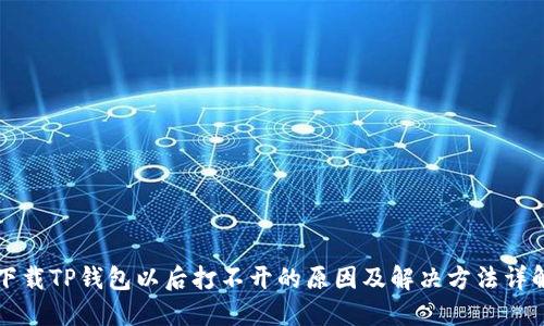 下载TP钱包以后打不开的原因及解决方法详解
