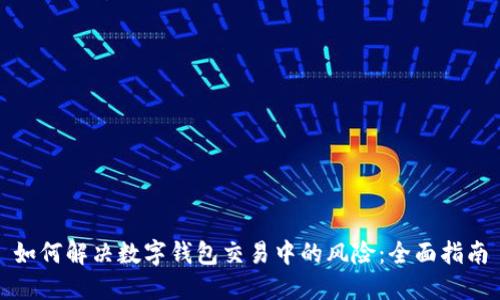 如何解决数字钱包交易中的风险：全面指南