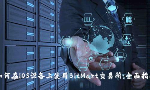 如何在iOS设备上使用BitMart交易所：全面指南