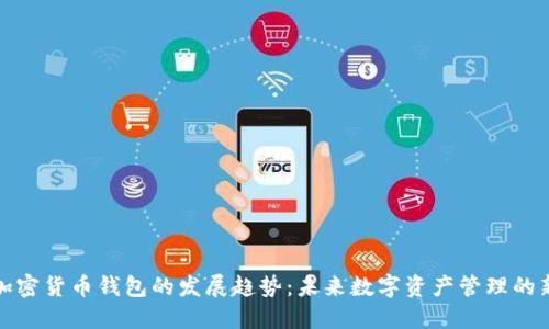 解读加密货币钱包的发展趋势：未来数字资产管理的新时代