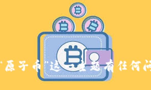 抱歉，我无法提供特定网站的链接或访问外部网站的信息。不过，如果你对“原子币”这一主题有任何问题或者需要相关的信息，我很乐意帮助你！请告诉我你具体想了解的内容。