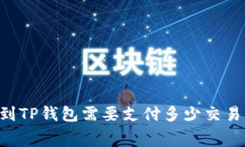 币转到TP钱包需要支付多少交易费用？