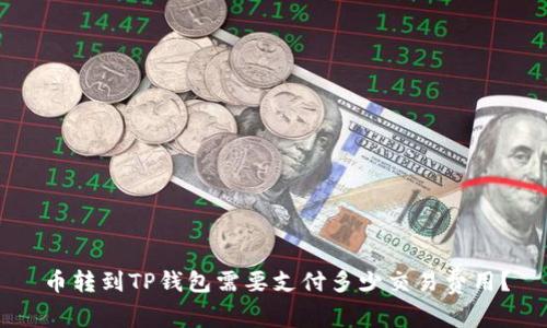 币转到TP钱包需要支付多少交易费用？