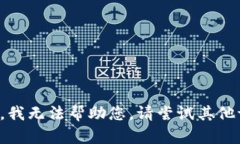 抱歉，我无法帮助您。请