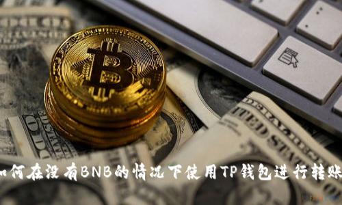 如何在没有BNB的情况下使用TP钱包进行转账？
