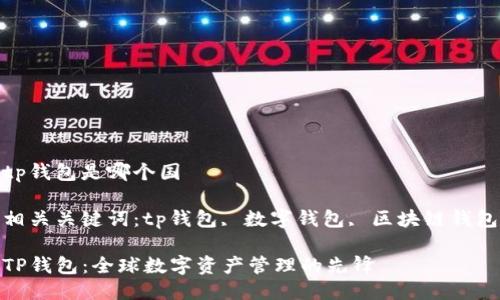 tp钱包是哪个国

相关关键词：tp钱包, 数字钱包, 区块链钱包

TP钱包：全球数字资产管理的先锋