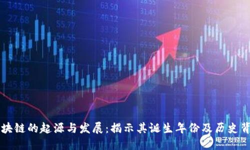 区块链的起源与发展：揭示其诞生年份及历史背景